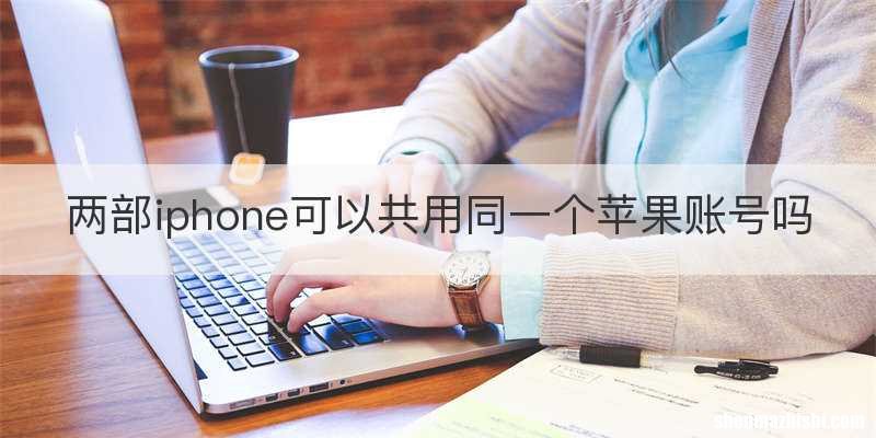 两部iphone可以共用同一个苹果账号吗
