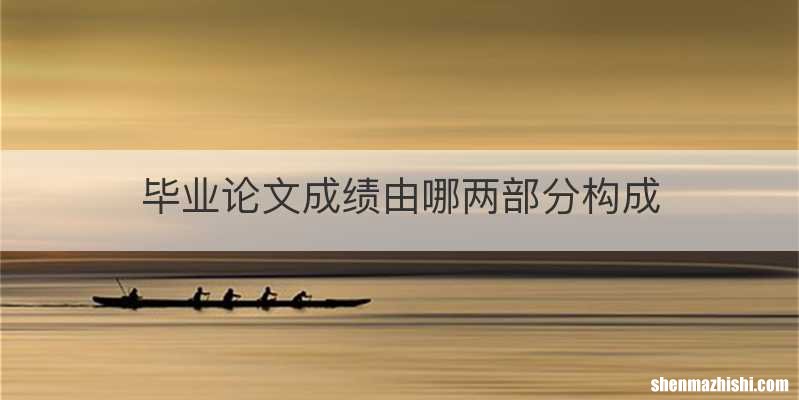 毕业论文成绩由哪两部分构成