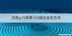 游匣g15屏幕120赫兹是高色域