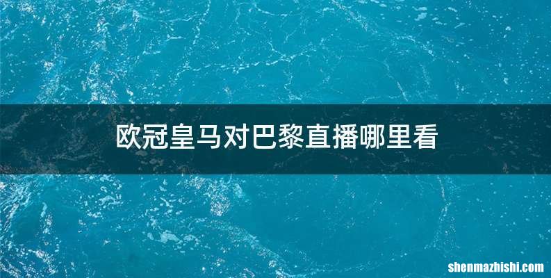 欧冠皇马对巴黎直播哪里看