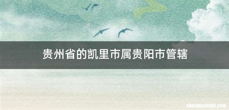 贵州省的凯里市属贵阳市管辖