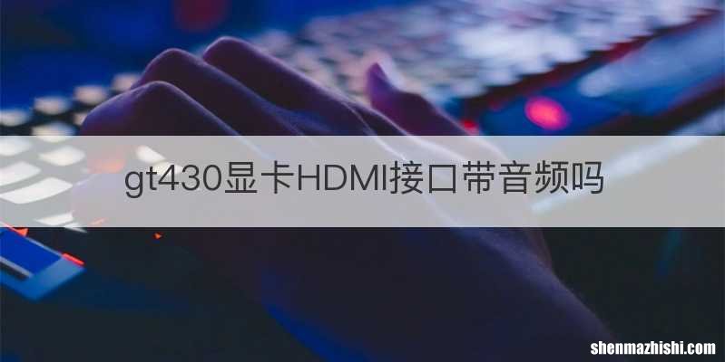 gt430显卡HDMI接口带音频吗