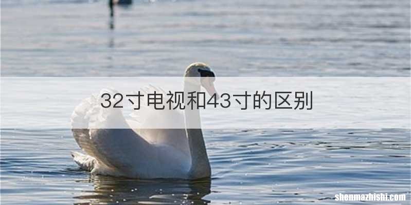 32寸电视和43寸的区别