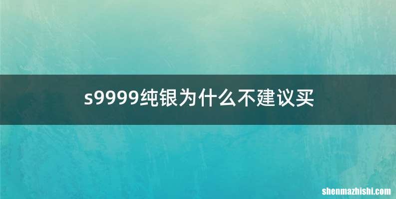 s9999纯银为什么不建议买