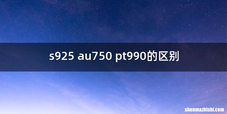 s925 au750 pt990的区别