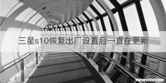三星s10恢复出厂设置后一直在更新