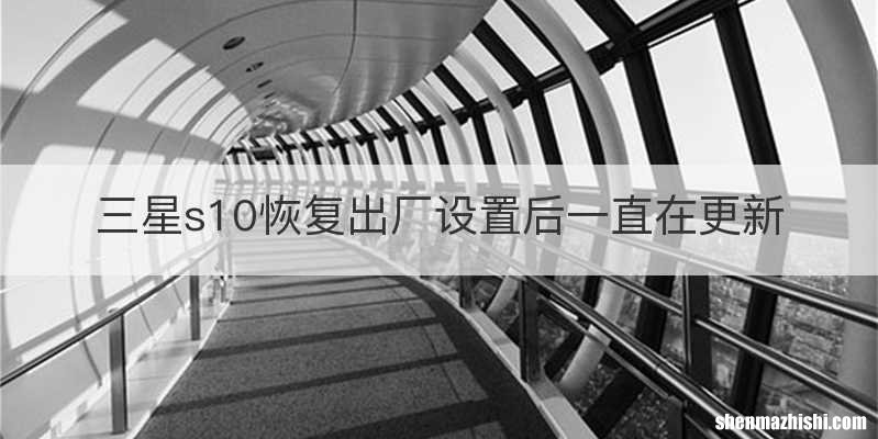 三星s10恢复出厂设置后一直在更新