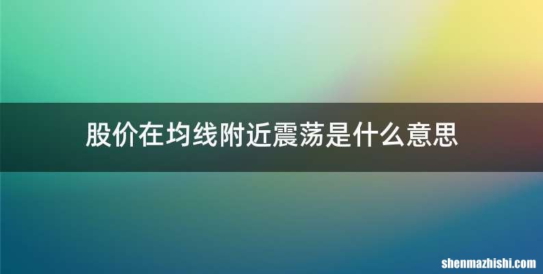 股价在均线附近震荡是什么意思