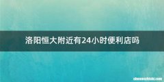 洛阳恒大附近有24小时便利店吗