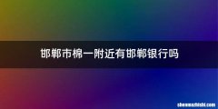 邯郸市棉一附近有邯郸银行吗