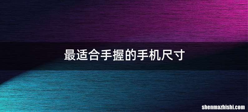 最适合手握的手机尺寸