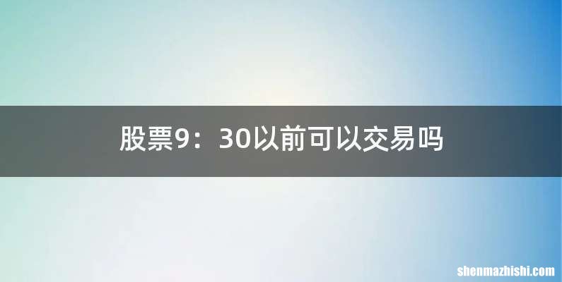 股票9：30以前可以交易吗