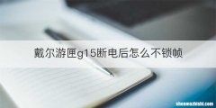 戴尔游匣g15断电后怎么不锁帧