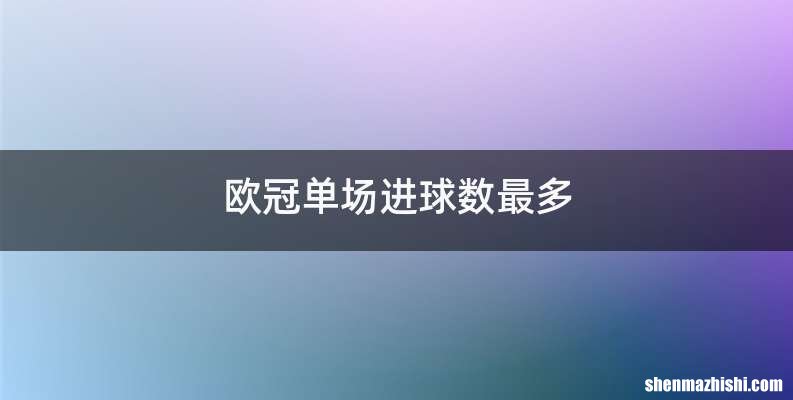 欧冠单场进球数最多
