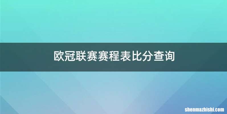 欧冠联赛赛程表比分查询