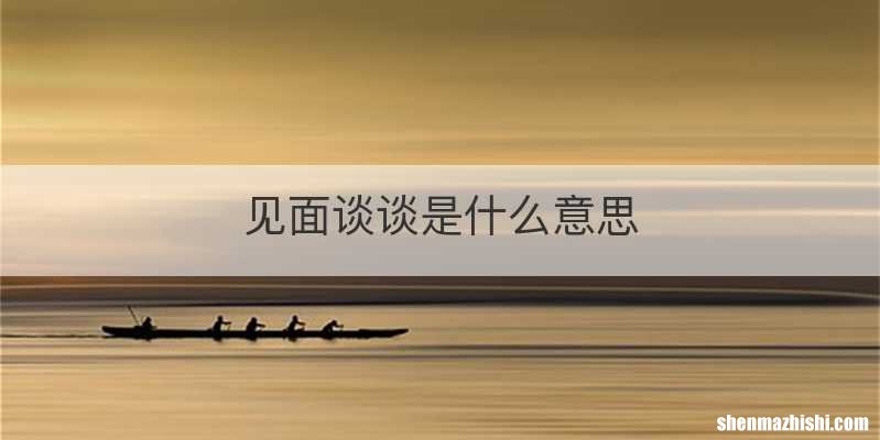 见面谈谈是什么意思