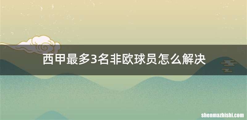 西甲最多3名非欧球员怎么解决
