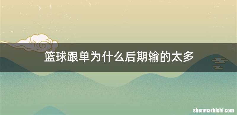 篮球跟单为什么后期输的太多