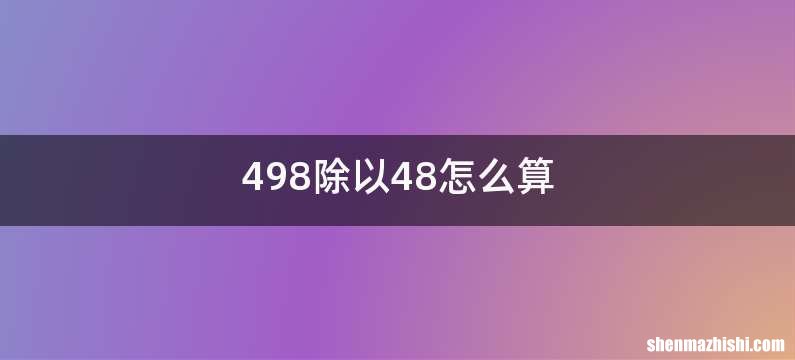 498除以48怎么算