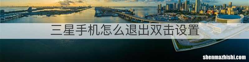 三星手机怎么退出双击设置