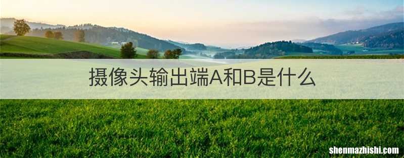 摄像头输出端A和B是什么