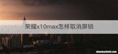 荣耀x10max怎样取消屏锁