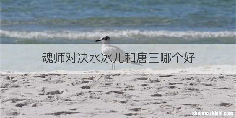 魂师对决水冰儿和唐三哪个好