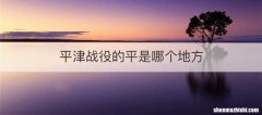 平津战役的平是哪个地方