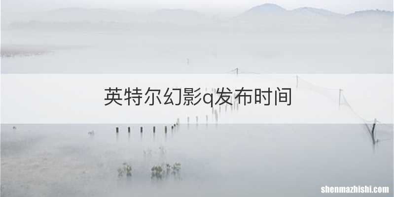 英特尔幻影q发布时间