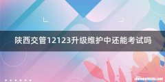 陕西交管12123升级维护中还能考试吗