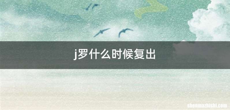 j罗什么时候复出