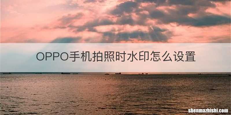 OPPO手机拍照时水印怎么设置