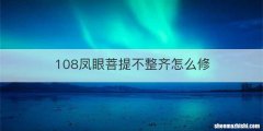 108凤眼菩提不整齐怎么修