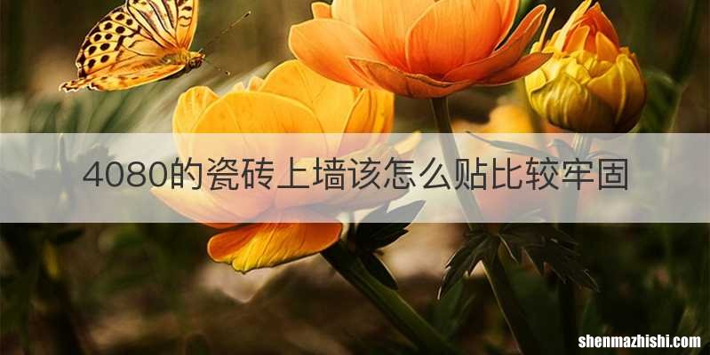 4080的瓷砖上墙该怎么贴比较牢固