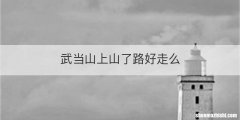 武当山上山了路好走么