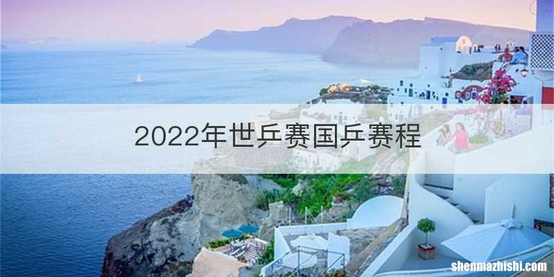 2022年世乒赛国乒赛程