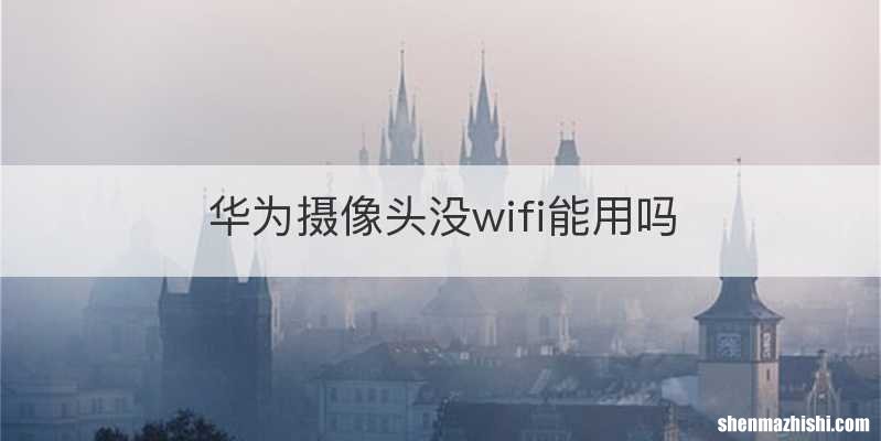 华为摄像头没wifi能用吗