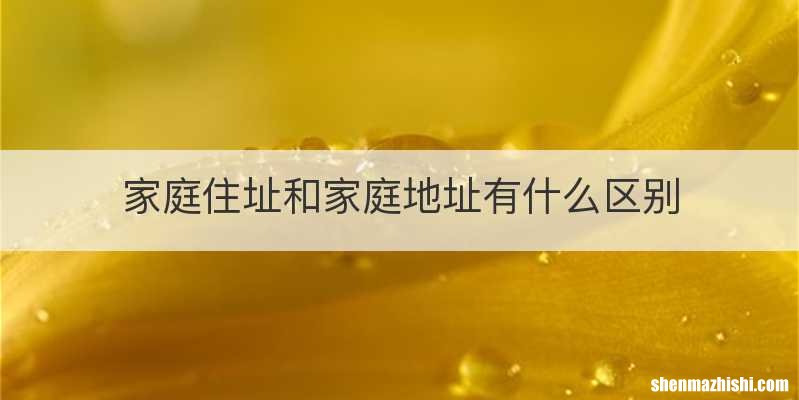 家庭住址和家庭地址有什么区别