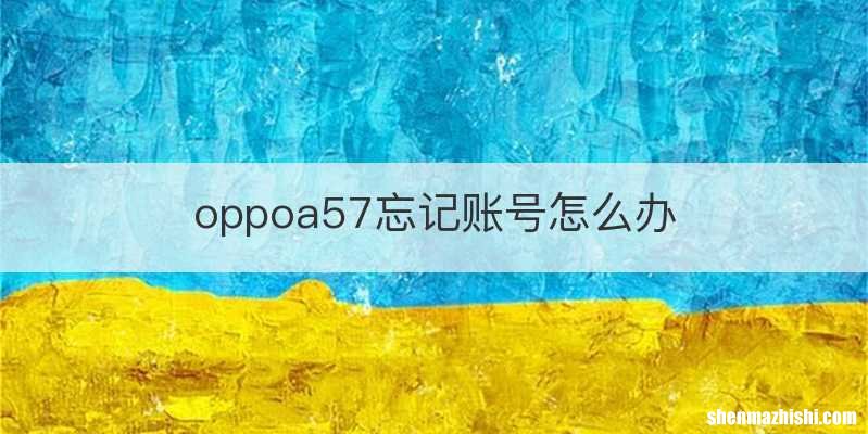 oppoa57忘记账号怎么办
