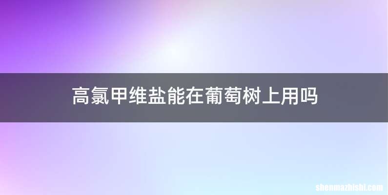 高氯甲维盐能在葡萄树上用吗