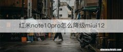 红米note10pro怎么降级miui12