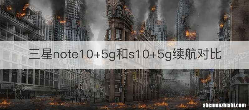 三星note10+5g和s10+5g续航对比