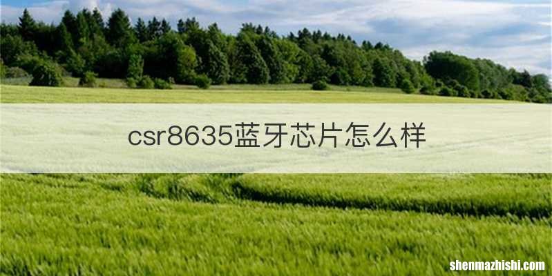 csr8635蓝牙芯片怎么样