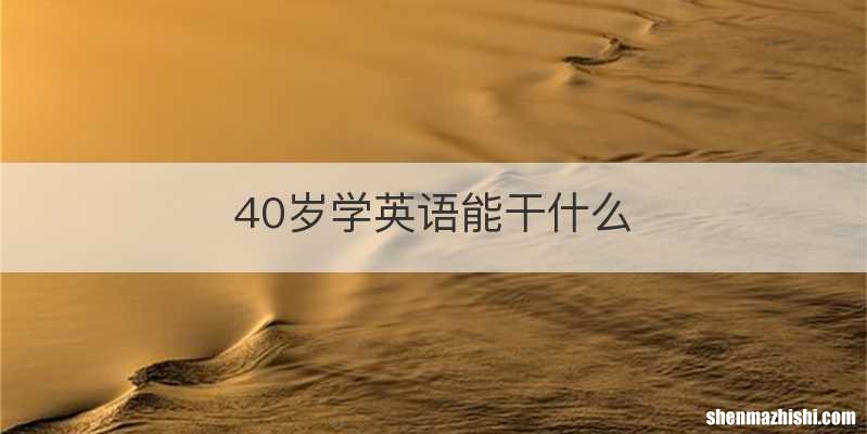 40岁学英语能干什么