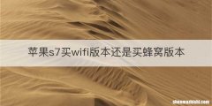 苹果s7买wifi版本还是买蜂窝版本