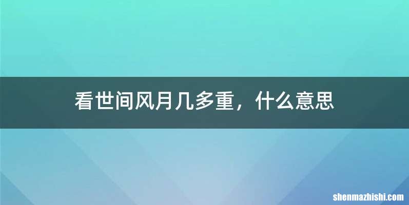 看世间风月几多重，什么意思