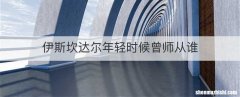 伊斯坎达尔年轻时候曾师从谁