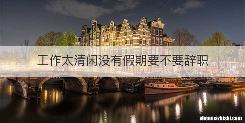 工作太清闲没有假期要不要辞职