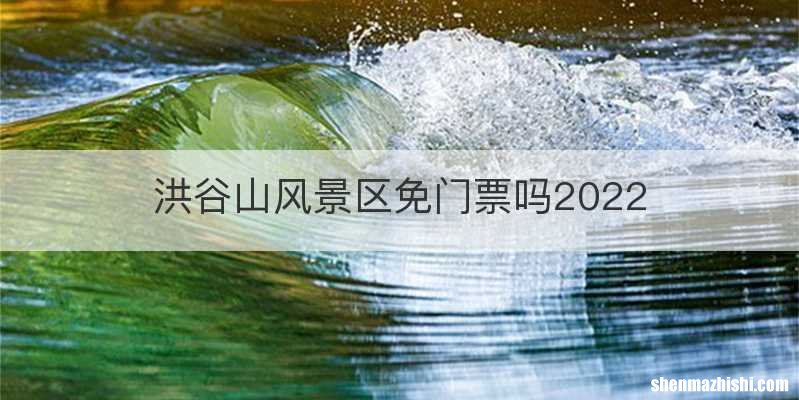 洪谷山风景区免门票吗2022