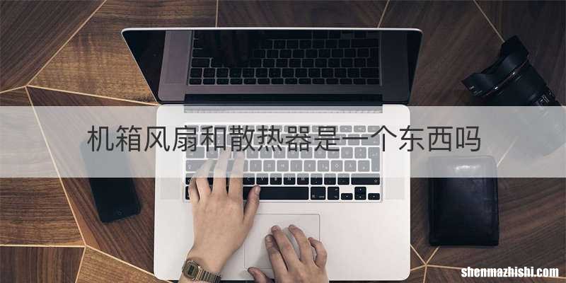 机箱风扇和散热器是一个东西吗